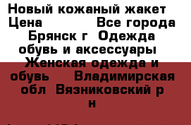 Новый кожаный жакет › Цена ­ 2 000 - Все города, Брянск г. Одежда, обувь и аксессуары » Женская одежда и обувь   . Владимирская обл.,Вязниковский р-н